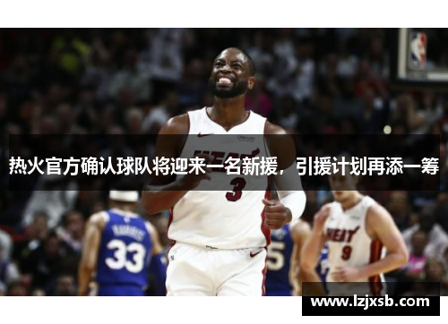 热火官方确认球队将迎来一名新援，引援计划再添一筹