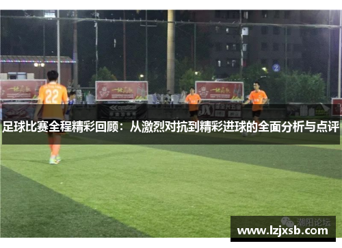 足球比赛全程精彩回顾：从激烈对抗到精彩进球的全面分析与点评