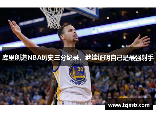 库里创造NBA历史三分纪录，继续证明自己是最强射手