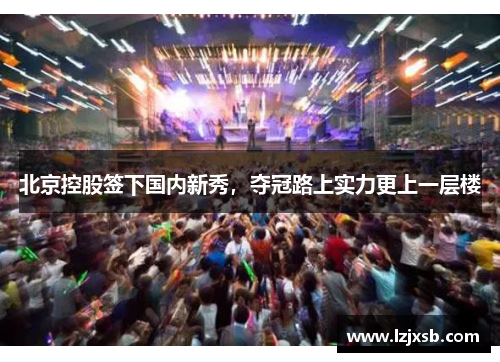 北京控股签下国内新秀，夺冠路上实力更上一层楼