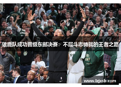 雄鹿队成功晋级东部决赛：不屈斗志铸就的王者之路