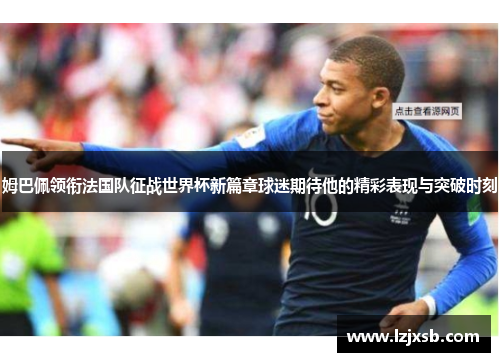 姆巴佩领衔法国队征战世界杯新篇章球迷期待他的精彩表现与突破时刻