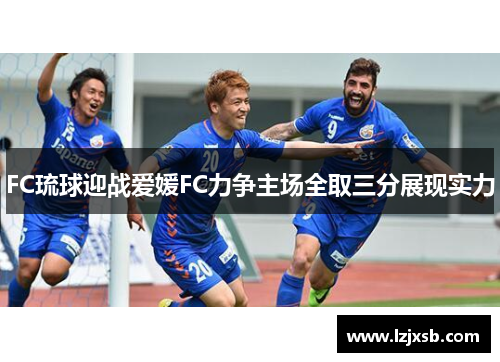 FC琉球迎战爱媛FC力争主场全取三分展现实力