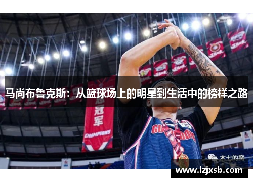 马尚布鲁克斯：从篮球场上的明星到生活中的榜样之路