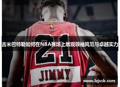 吉米巴特勒如何在NBA赛场上展现领袖风范与卓越实力