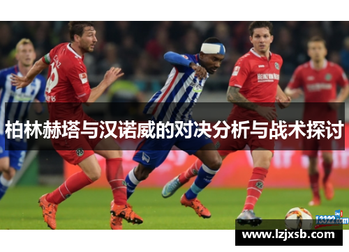 柏林赫塔与汉诺威的对决分析与战术探讨