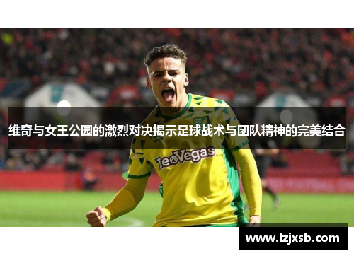 维奇与女王公园的激烈对决揭示足球战术与团队精神的完美结合