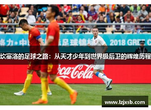 坎塞洛的足球之路：从天才少年到世界级后卫的辉煌历程