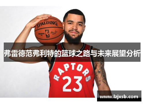 弗雷德范弗利特的篮球之路与未来展望分析