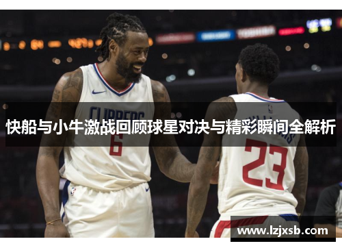 快船与小牛激战回顾球星对决与精彩瞬间全解析